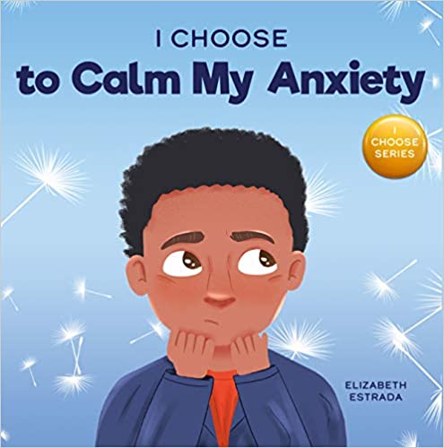 I Choose to Calm My Anxiety: A Colorful, Picture Book About Soothing Strategies for Anxious Children - Paperback