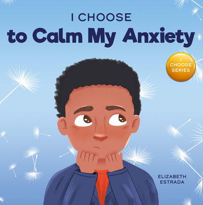 I Choose to Calm My Anxiety: A Colorful, Picture Book About Soothing Strategies for Anxious Children - Paperback